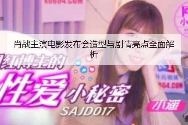 肖战主演电影发布会造型与剧情亮点全面解析