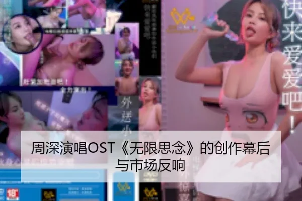 周深演唱OST《无限思念》的创作幕后与市场反响